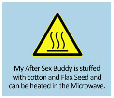 My After Sex Buddy is stuffed with cotton and Flax Seed and can be heated in the Microwave My After Sex Buddy is stuffed with cotton and Flax Seed and can be heated in the Microwave.